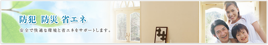 防犯 防炎 省エネ 安全で快適な環境と省エネをサポートします。